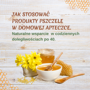 Jak stosować produkty pszczele w domowej apteczce. Naturalne wsparcie w codziennych dolegliwościach po 40.